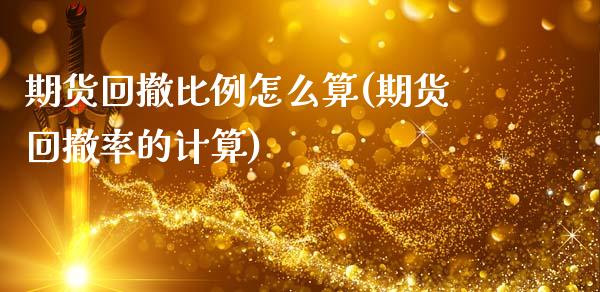 期货回撤比例怎么算(期货回撤率的计算)_https://www.qianjuhuagong.com_期货平台_第1张