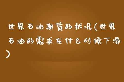 世界石油期货的状况(世界石油的需求在什么时候下滑)_https://www.qianjuhuagong.com_期货行情_第1张