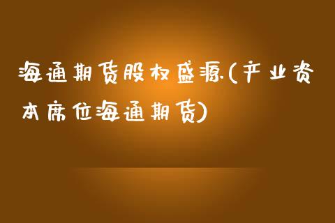 海通期货股权盛源(产业资本席位海通期货)_https://www.qianjuhuagong.com_期货平台_第1张