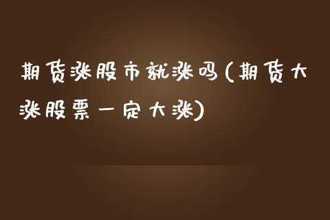 期货涨股市就涨吗(期货大涨股票一定大涨)_https://www.qianjuhuagong.com_期货行情_第1张