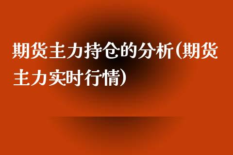 期货主力持仓的分析(期货主力实时行情)_https://www.qianjuhuagong.com_期货平台_第1张