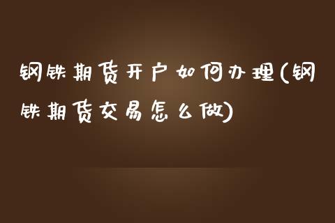 钢铁期货开户如何办理(钢铁期货交易怎么做)_https://www.qianjuhuagong.com_期货百科_第1张