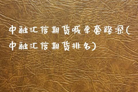 中融汇信期货喊单套路深(中融汇信期货排名)_https://www.qianjuhuagong.com_期货直播_第1张