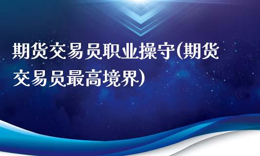 期货交易员职业操守(期货交易员最高境界)_https://www.qianjuhuagong.com_期货直播_第1张