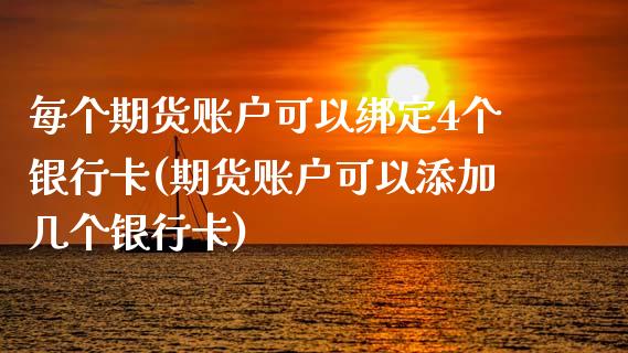 每个期货账户可以绑定4个银行卡(期货账户可以添加几个银行卡)_https://www.qianjuhuagong.com_期货行情_第1张