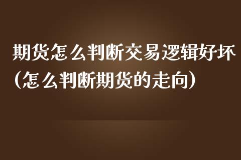 期货怎么判断交易逻辑好坏(怎么判断期货的走向)_https://www.qianjuhuagong.com_期货开户_第1张