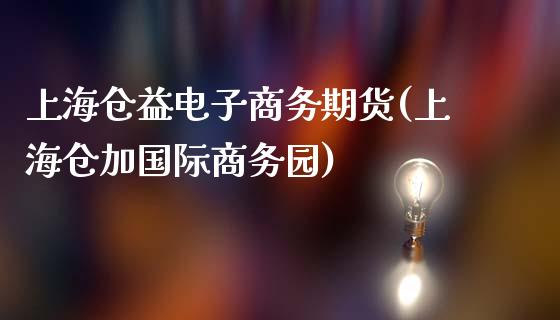 上海仓益电子商务期货(上海仓加国际商务园)_https://www.qianjuhuagong.com_期货行情_第1张