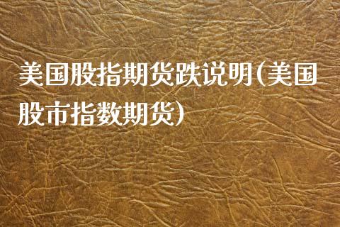 美国股指期货跌说明(美国股市指数期货)_https://www.qianjuhuagong.com_期货开户_第1张