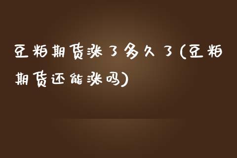 豆粕期货涨了多久了(豆粕期货还能涨吗)_https://www.qianjuhuagong.com_期货平台_第1张