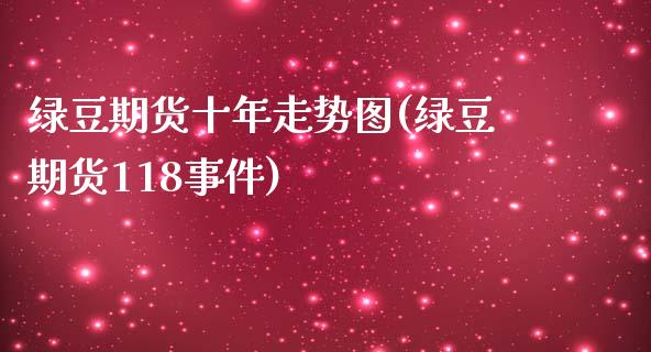 绿豆期货十年走势图(绿豆期货118事件)_https://www.qianjuhuagong.com_期货直播_第1张