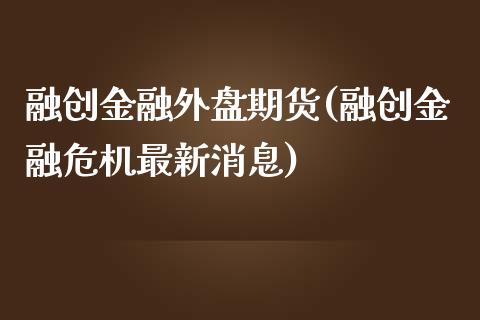 融创金融外盘期货(融创金融危机最新消息)_https://www.qianjuhuagong.com_期货百科_第1张