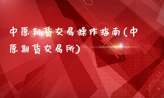 中原期货交易操作指南(中原期货交易所)_https://www.qianjuhuagong.com_期货平台_第1张