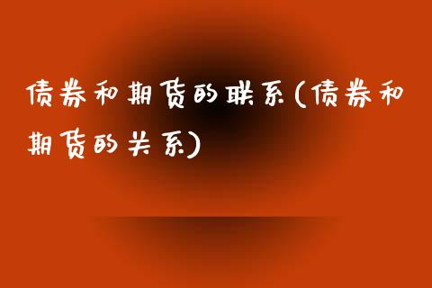 债券和期货的联系(债券和期货的关系)_https://www.qianjuhuagong.com_期货行情_第1张