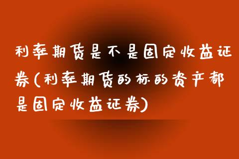 利率期货是不是固定收益证券(利率期货的标的资产都是固定收益证券)_https://www.qianjuhuagong.com_期货百科_第1张