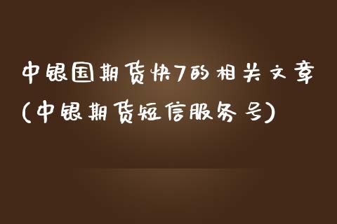 中银国期货快7的相关文章(中银期货短信服务号)_https://www.qianjuhuagong.com_期货开户_第1张