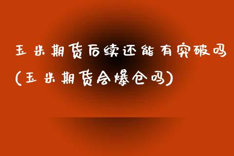 玉米期货后续还能有突破吗(玉米期货会爆仓吗)_https://www.qianjuhuagong.com_期货开户_第1张