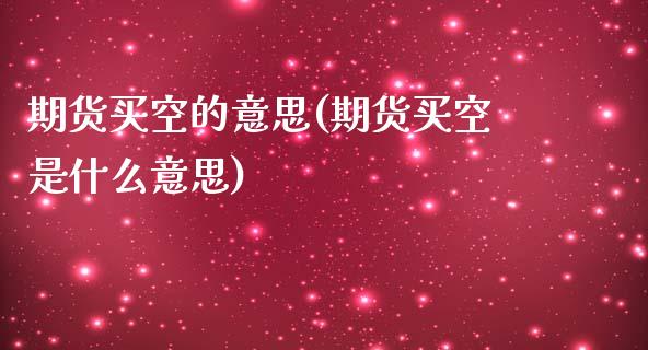 期货买空的意思(期货买空是什么意思)_https://www.qianjuhuagong.com_期货直播_第1张