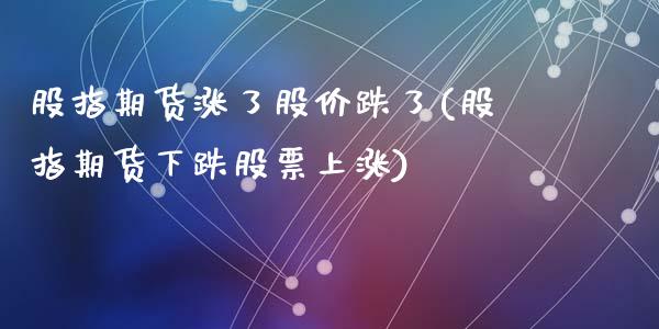 股指期货涨了股价跌了(股指期货下跌股票上涨)_https://www.qianjuhuagong.com_期货直播_第1张