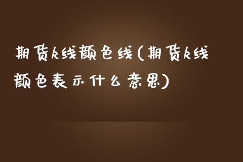 期货k线颜色线(期货k线颜色表示什么意思)_https://www.qianjuhuagong.com_期货行情_第1张