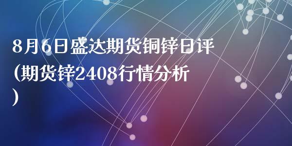 8月6日盛达期货铜锌日评(期货锌2408行情分析)_https://www.qianjuhuagong.com_期货行情_第1张