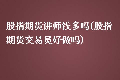 股指期货讲师钱多吗(股指期货交易员好做吗)_https://www.qianjuhuagong.com_期货百科_第1张