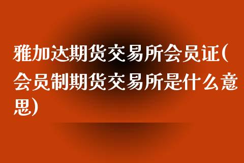 雅加达期货交易所会员证(会员制期货交易所是什么意思)_https://www.qianjuhuagong.com_期货百科_第1张