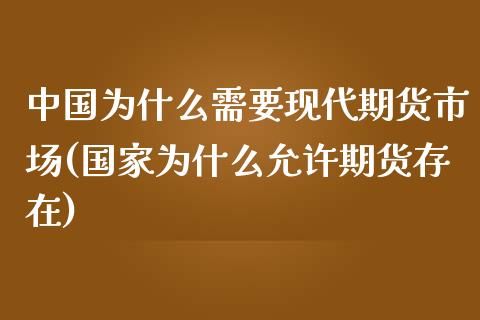 中国为什么需要现代期货市场(国家为什么允许期货存在)_https://www.qianjuhuagong.com_期货平台_第1张