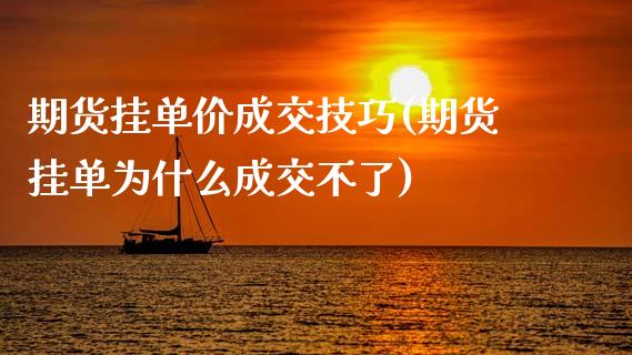 期货挂单价成交技巧(期货挂单为什么成交不了)_https://www.qianjuhuagong.com_期货行情_第1张