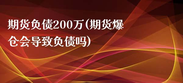 期货负债200万(期货爆仓会导致负债吗)_https://www.qianjuhuagong.com_期货行情_第1张