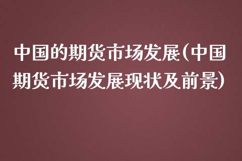 中国的期货市场发展(中国期货市场发展现状及前景)_https://www.qianjuhuagong.com_期货平台_第1张