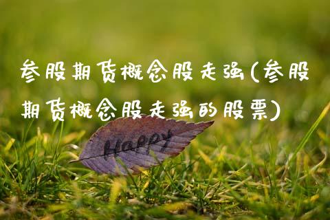 参股期货概念股走强(参股期货概念股走强的股票)_https://www.qianjuhuagong.com_期货平台_第1张