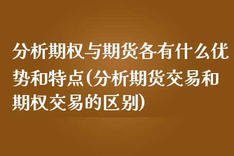 分析期权与期货各有什么优势和特点(分析期货交易和期权交易的区别)_https://www.qianjuhuagong.com_期货开户_第1张