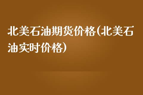 北美石油期货价格(北美石油实时价格)_https://www.qianjuhuagong.com_期货百科_第1张