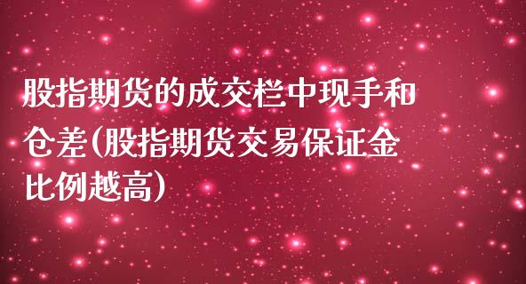 股指期货的成交栏中现手和仓差(股指期货交易保证金比例越高)_https://www.qianjuhuagong.com_期货直播_第1张