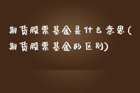 期货股票基金是什么意思(期货股票基金的区别)_https://www.qianjuhuagong.com_期货百科_第1张