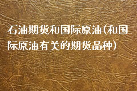 石油期货和国际原油(和国际原油有关的期货品种)_https://www.qianjuhuagong.com_期货百科_第1张