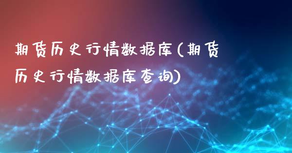 期货历史行情数据库(期货历史行情数据库查询)_https://www.qianjuhuagong.com_期货开户_第1张