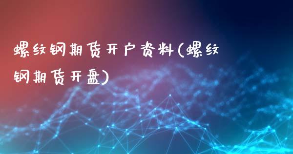 螺纹钢期货开户资料(螺纹钢期货开盘)_https://www.qianjuhuagong.com_期货开户_第1张