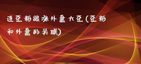 连豆粕跟涨外盘大豆(豆粕和外盘的关联)_https://www.qianjuhuagong.com_期货百科_第1张