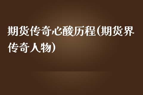 期货传奇心酸历程(期货界传奇人物)_https://www.qianjuhuagong.com_期货行情_第1张