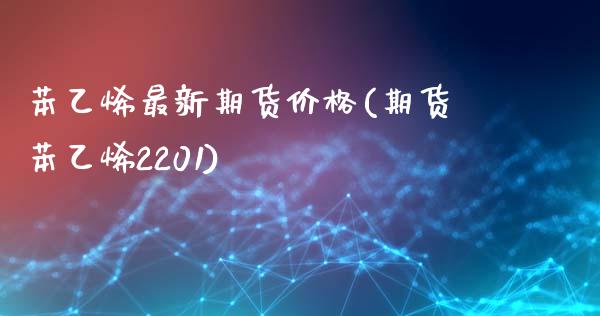 苯乙烯最新期货价格(期货苯乙烯2201)_https://www.qianjuhuagong.com_期货平台_第1张