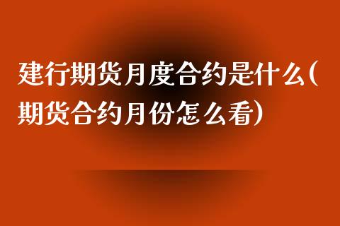 建行期货月度合约是什么(期货合约月份怎么看)_https://www.qianjuhuagong.com_期货直播_第1张