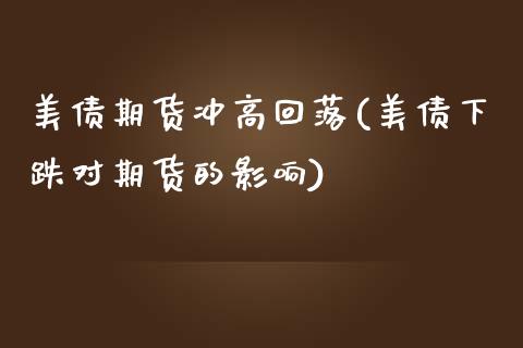 美债期货冲高回落(美债下跌对期货的影响)_https://www.qianjuhuagong.com_期货直播_第1张