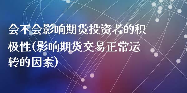 会不会影响期货投资者的积极性(影响期货交易正常运转的因素)_https://www.qianjuhuagong.com_期货平台_第1张