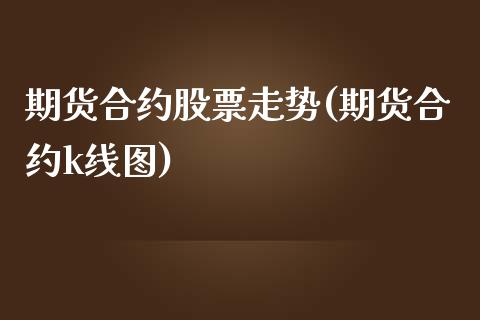 期货合约股票走势(期货合约k线图)_https://www.qianjuhuagong.com_期货直播_第1张