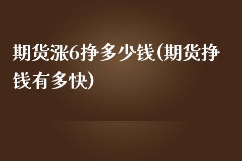 期货涨6挣多少钱(期货挣钱有多快)_https://www.qianjuhuagong.com_期货直播_第1张