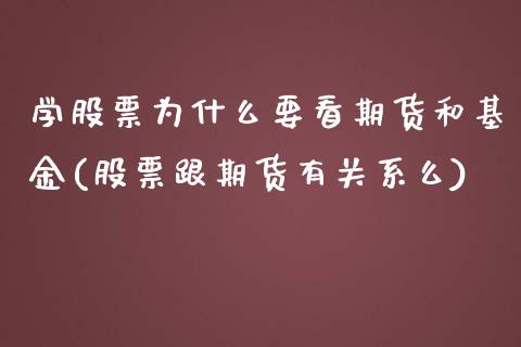 学股票为什么要看期货和基金(股票跟期货有关系么)_https://www.qianjuhuagong.com_期货行情_第1张