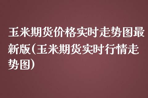 玉米期货价格实时走势图最新版(玉米期货实时行情走势图)_https://www.qianjuhuagong.com_期货直播_第1张