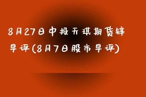 8月27日中投天琪期货锌早评(8月7日股市早评)_https://www.qianjuhuagong.com_期货行情_第1张