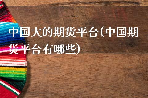 中国大的期货平台(中国期货平台有哪些)_https://www.qianjuhuagong.com_期货直播_第1张